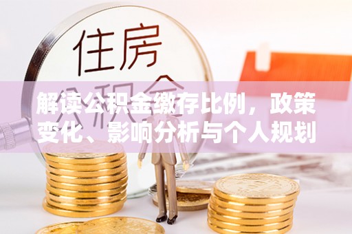 罗城解读公积金缴存比例，政策变化、影响分析与个人规划