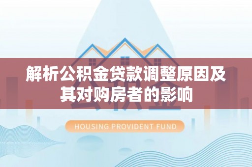 罗城解析公积金贷款调整原因及其对购房者的影响