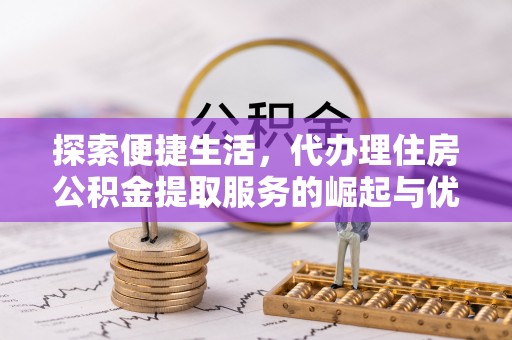 罗城探索便捷生活，代办理住房公积金提取服务的崛起与优势