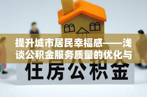 罗城提升城市居民幸福感——浅谈公积金服务质量的优化与未来