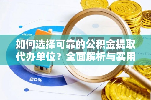 罗城如何选择可靠的公积金提取代办单位？全面解析与实用建议