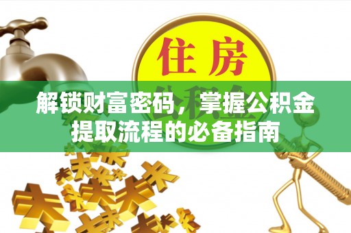 罗城解锁财富密码，掌握公积金提取流程的必备指南