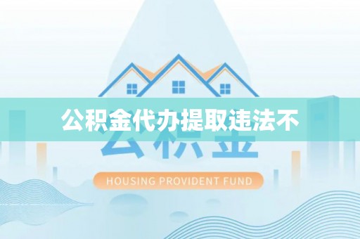 罗城公积金代办提取违法不