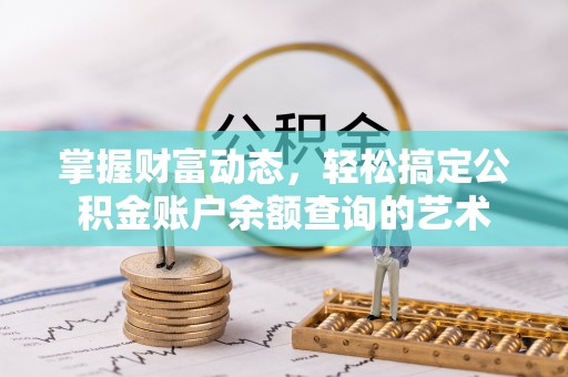 罗城掌握财富动态，轻松搞定公积金账户余额查询的艺术