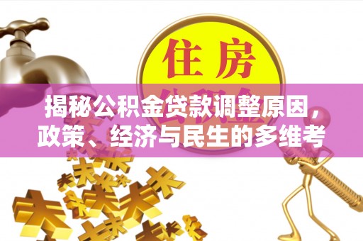 罗城揭秘公积金贷款调整原因，政策、经济与民生的多维考量