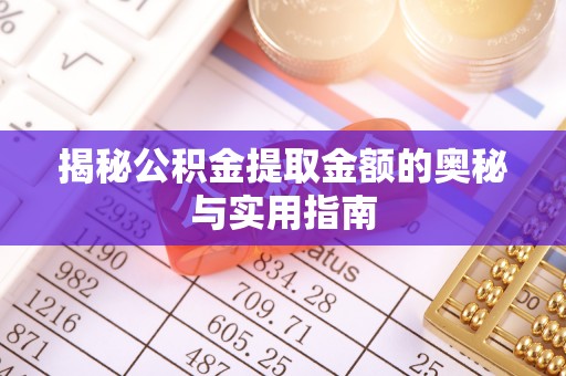 罗城揭秘公积金提取金额的奥秘与实用指南