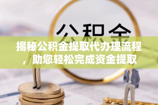 罗城揭秘公积金提取代办理流程，助您轻松完成资金提取
