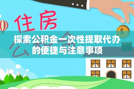 罗城探索公积金一次性提取代办的便捷与注意事项