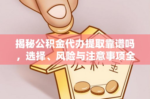 罗城揭秘公积金代办提取靠谱吗，选择、风险与注意事项全解析