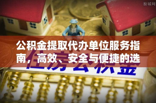 罗城公积金提取代办单位服务指南，高效、安全与便捷的选择