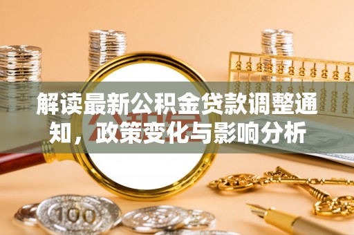 罗城解读最新公积金贷款调整通知，政策变化与影响分析