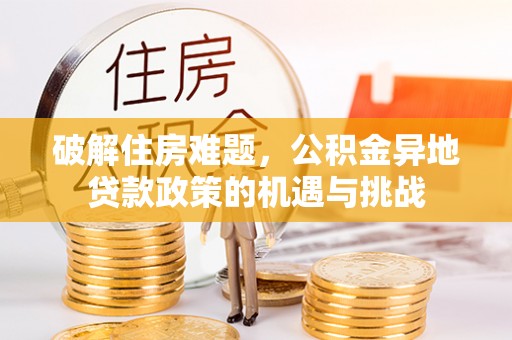 罗城破解住房难题，公积金异地贷款政策的机遇与挑战