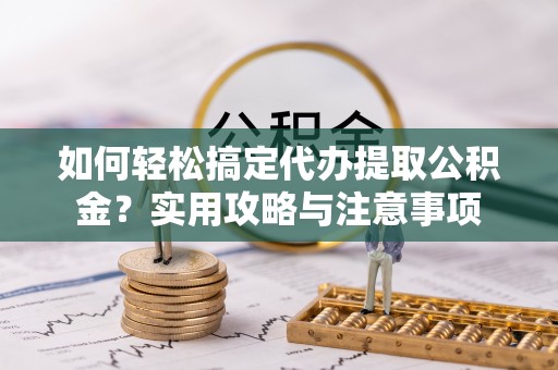 罗城如何轻松搞定代办提取公积金？实用攻略与注意事项