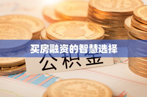 罗城买房融资的智慧选择