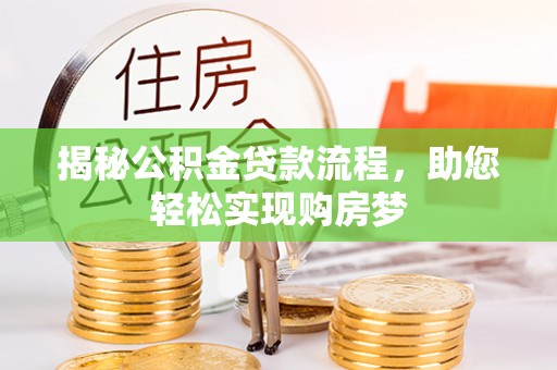 罗城揭秘公积金贷款流程，助您轻松实现购房梦