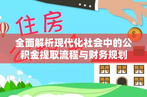 罗城全面解析现代化社会中的公积金提取流程与财务规划