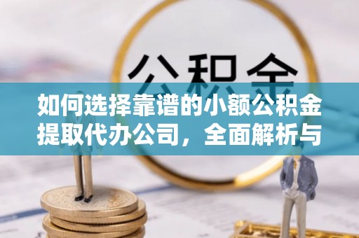 罗城如何选择靠谱的小额公积金提取代办公司，全面解析与实用指南
