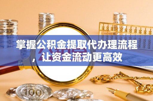 罗城掌握公积金提取代办理流程，让资金流动更高效