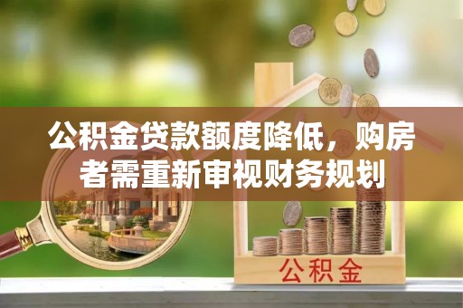 罗城公积金贷款额度降低，购房者需重新审视财务规划