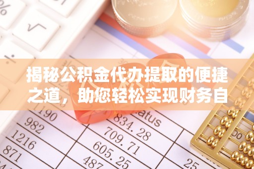 罗城揭秘公积金代办提取的便捷之道，助您轻松实现财务自由