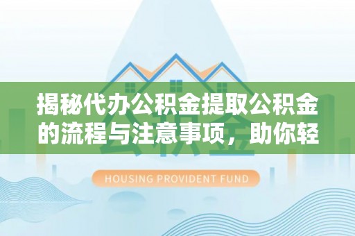 罗城揭秘代办公积金提取公积金的流程与注意事项，助你轻松拿回属于你的钱