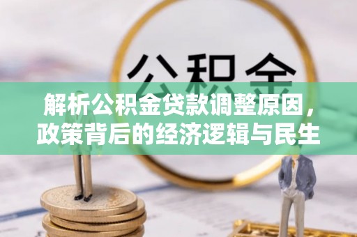 罗城解析公积金贷款调整原因，政策背后的经济逻辑与民生影响
