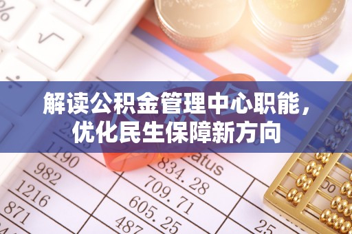 罗城解读公积金管理中心职能，优化民生保障新方向