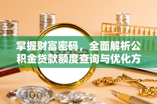 罗城掌握财富密码，全面解析公积金贷款额度查询与优化方案
