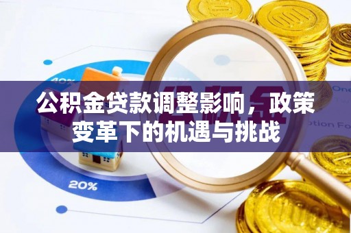 罗城公积金贷款调整影响，政策变革下的机遇与挑战