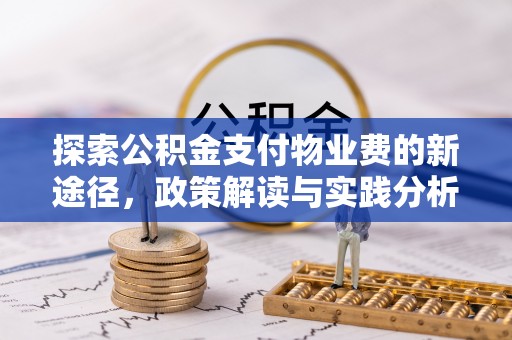 罗城探索公积金支付物业费的新途径，政策解读与实践分析