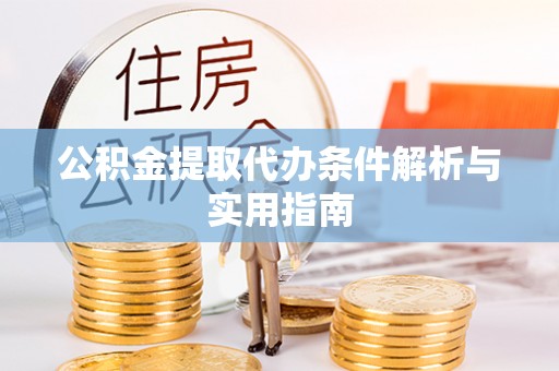 罗城公积金提取代办条件解析与实用指南