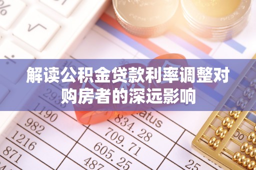 罗城解读公积金贷款利率调整对购房者的深远影响
