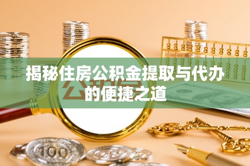 罗城揭秘住房公积金提取与代办的便捷之道