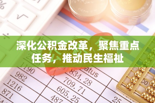 罗城深化公积金改革，聚焦重点任务，推动民生福祉