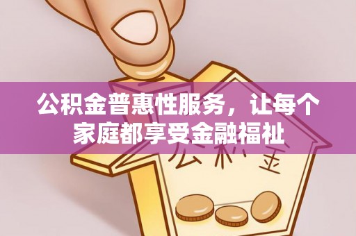 罗城公积金普惠性服务，让每个家庭都享受金融福祉