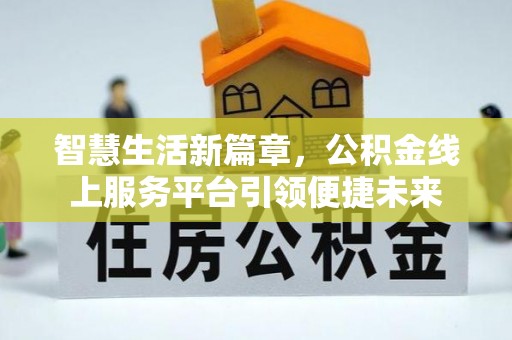 罗城智慧生活新篇章，公积金线上服务平台引领便捷未来