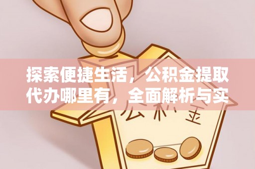 罗城探索便捷生活，公积金提取代办哪里有，全面解析与实用指南