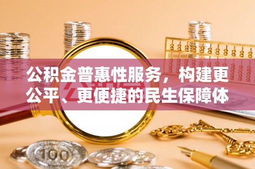 罗城公积金普惠性服务，构建更公平、更便捷的民生保障体系
