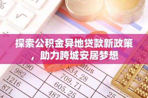 罗城探索公积金异地贷款新政策，助力跨城安居梦想