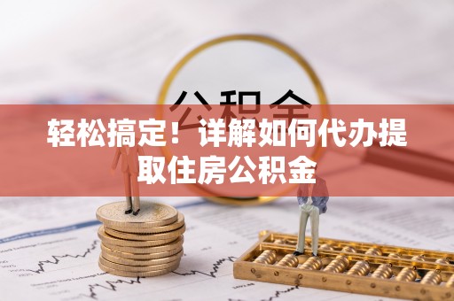 罗城轻松搞定！详解如何代办提取住房公积金