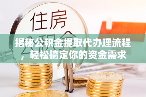 罗城揭秘公积金提取代办理流程，轻松搞定你的资金需求
