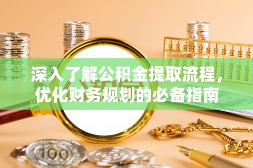 罗城深入了解公积金提取流程，优化财务规划的必备指南