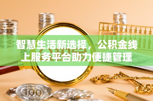 罗城智慧生活新选择，公积金线上服务平台助力便捷管理