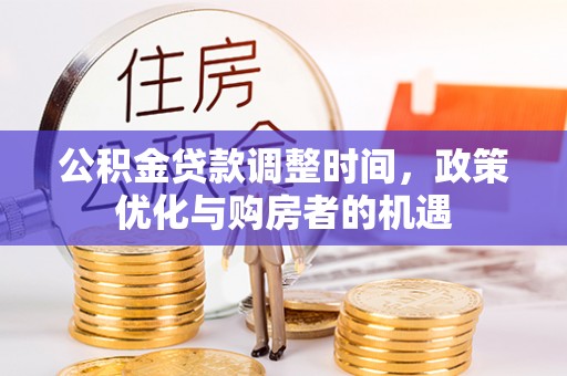 罗城公积金贷款调整时间，政策优化与购房者的机遇