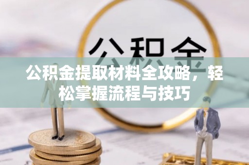 罗城公积金提取材料全攻略，轻松掌握流程与技巧