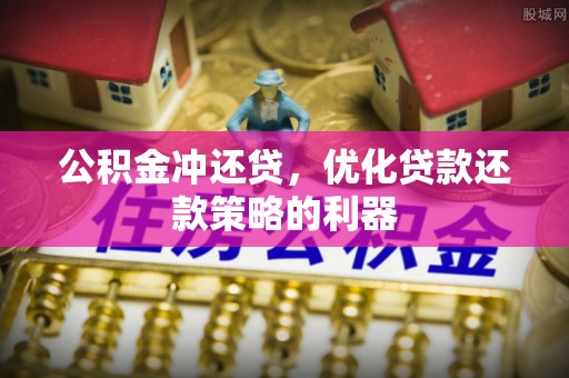 罗城公积金冲还贷，优化贷款还款策略的利器