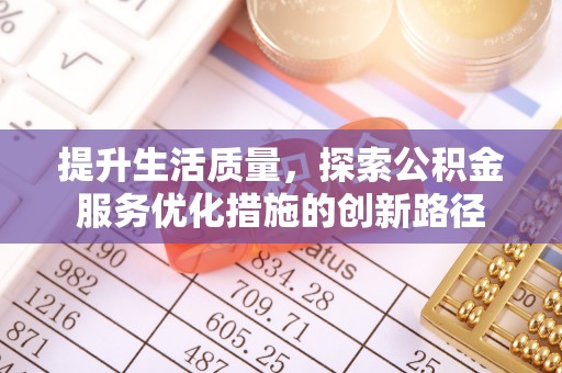 罗城提升生活质量，探索公积金服务优化措施的创新路径