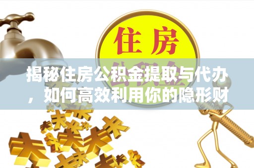 罗城揭秘住房公积金提取与代办，如何高效利用你的隐形财富？