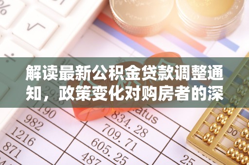 罗城解读最新公积金贷款调整通知，政策变化对购房者的深远影响