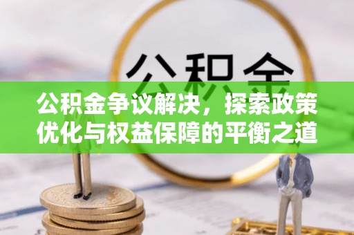 罗城公积金争议解决，探索政策优化与权益保障的平衡之道